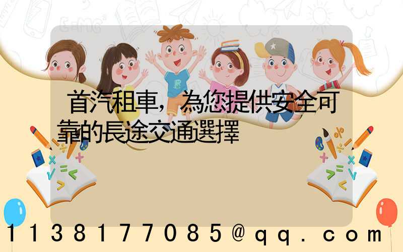 首汽租車，為您提供安全可靠的長途交通選擇