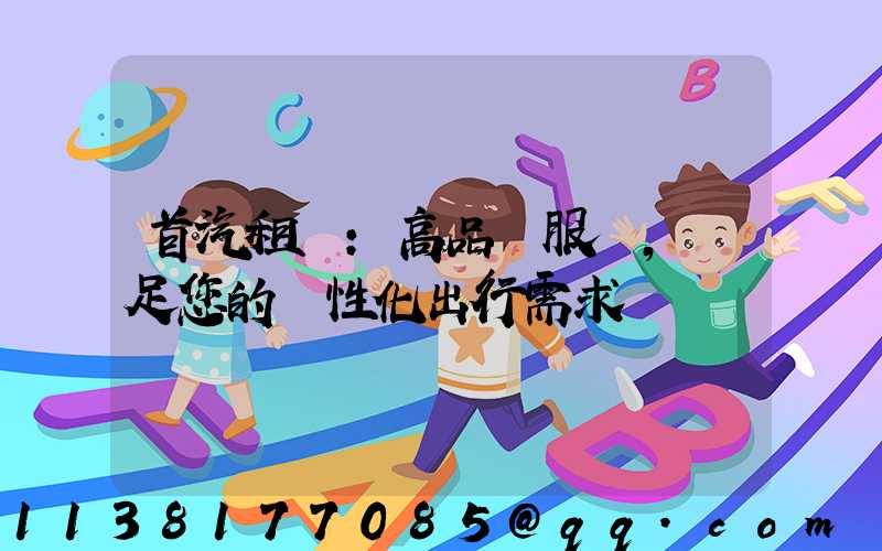 首汽租車：高品質服務，滿足您的個性化出行需求