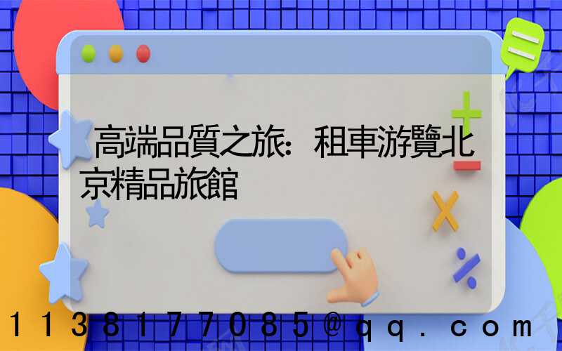 高端品質之旅：租車游覽北京精品旅館